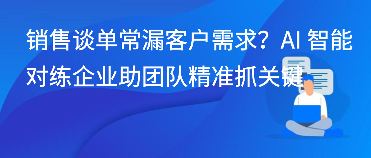 销售谈单常漏客户需求？AI 智能对练企业助团队精准抓关键