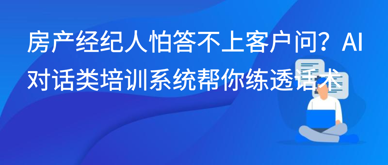 房产经纪人怕答不上客户问？AI 对话类培训系统帮你练透话术
