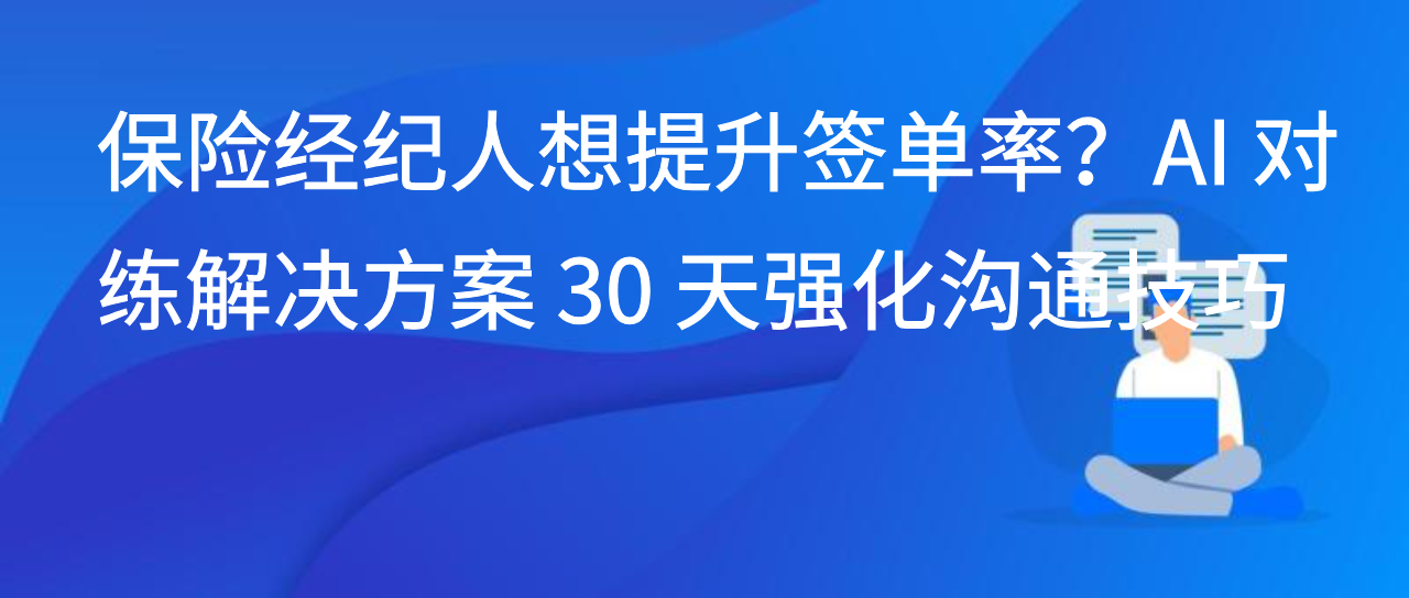 保险经纪人想提升签单率？AI 对练解决方案 30 天强化沟通技巧