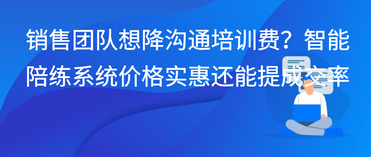 销售团队想降沟通培训费？智能陪练系统价格实惠还能提成交率