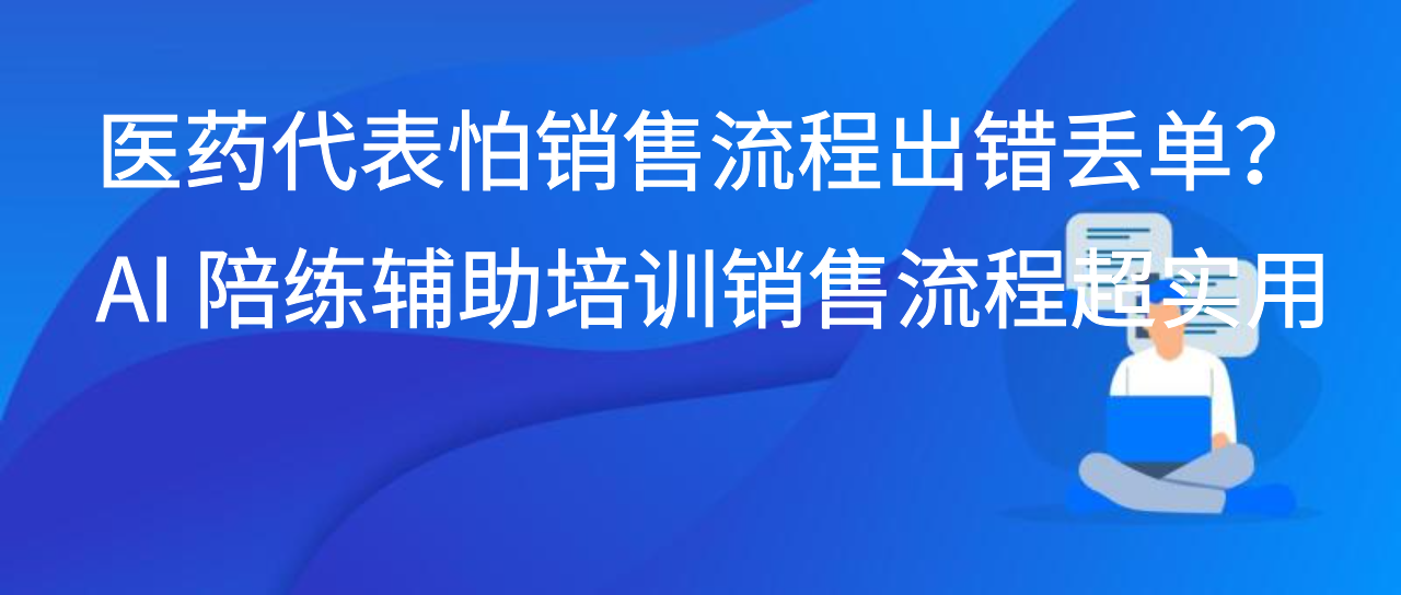 医药代表怕销售流程出错丢单？AI 陪练辅助培训销售流程超实用