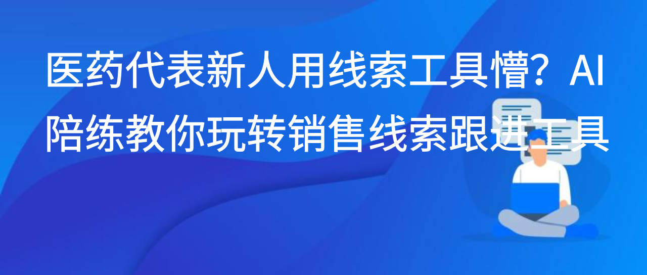 医药代表新人用线索工具懵？AI 陪练教你玩转销售线索跟进工具