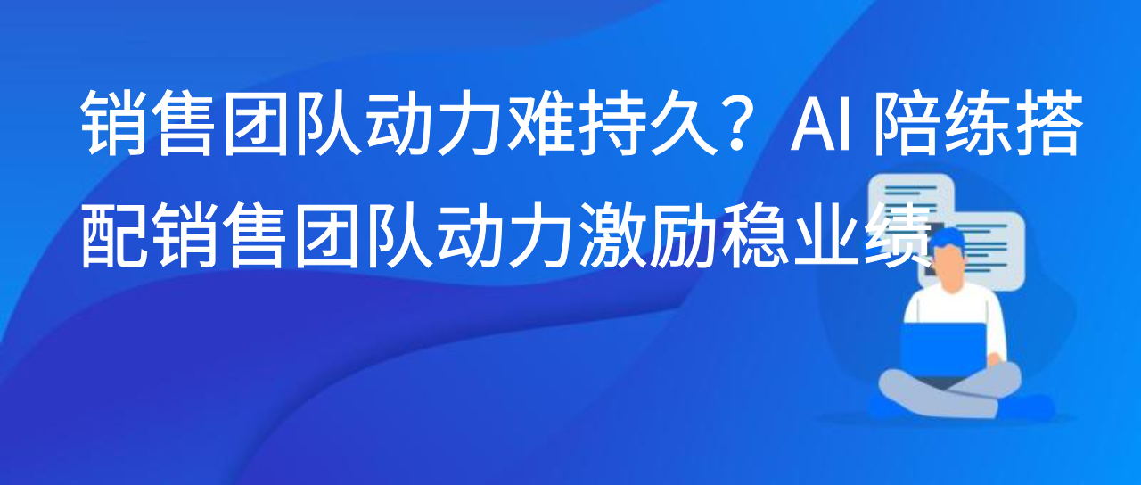 销售团队动力难持久？AI 陪练搭配销售团队动力激励稳业绩