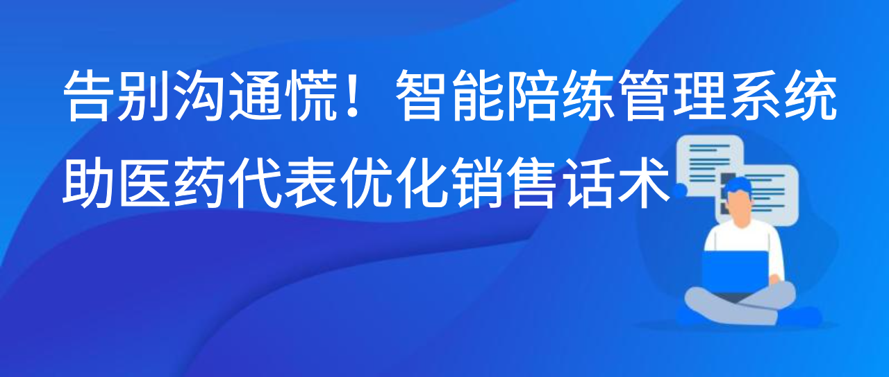 告别沟通慌！智能陪练管理系统助医药代表优化销售话术