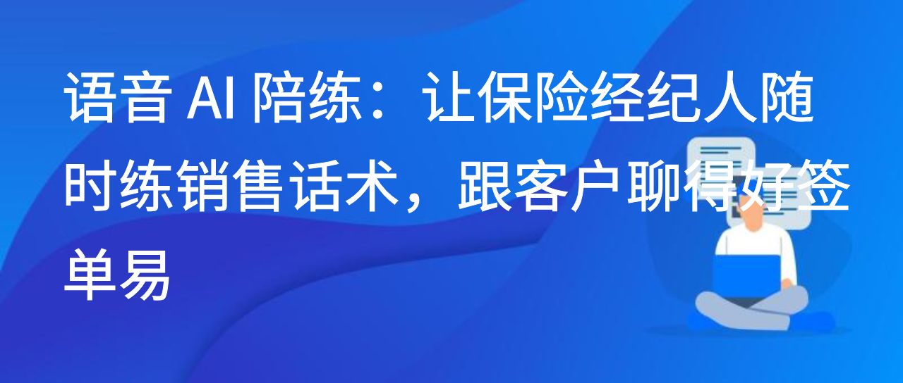 语音 AI 陪练：让保险经纪人随时练销售话术，跟客户聊得好签单易
