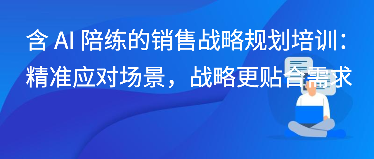 含 AI 陪练的销售战略规划培训：精准应对场景，战略更贴合需求