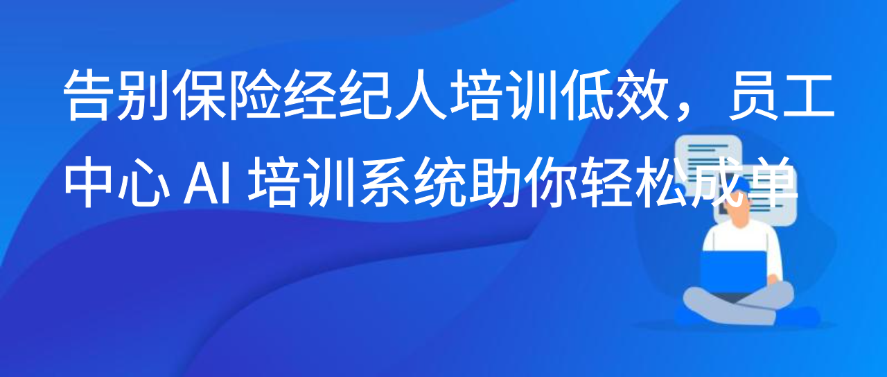 告别保险经纪人培训低效，员工中心 AI 培训系统助你轻松成单