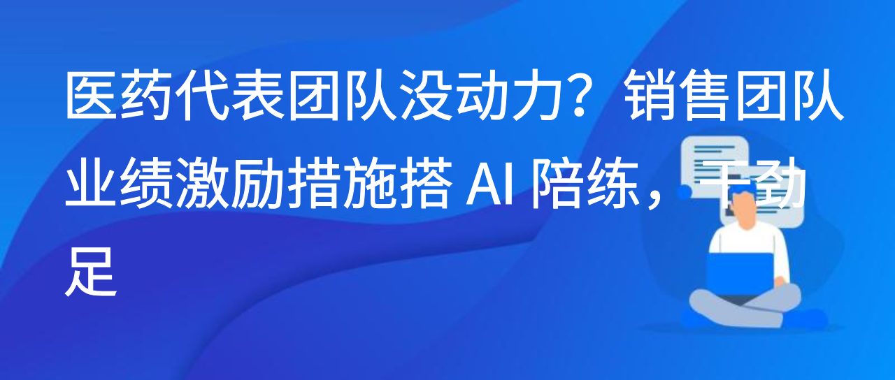 医药代表团队没动力？销售团队业绩激励措施搭 AI 陪练，干劲足