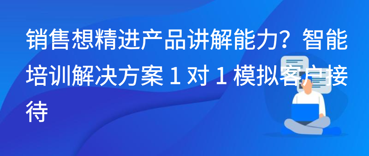 销售想精进产品讲解能力？智能培训解决方案 1 对 1 模拟客户接待