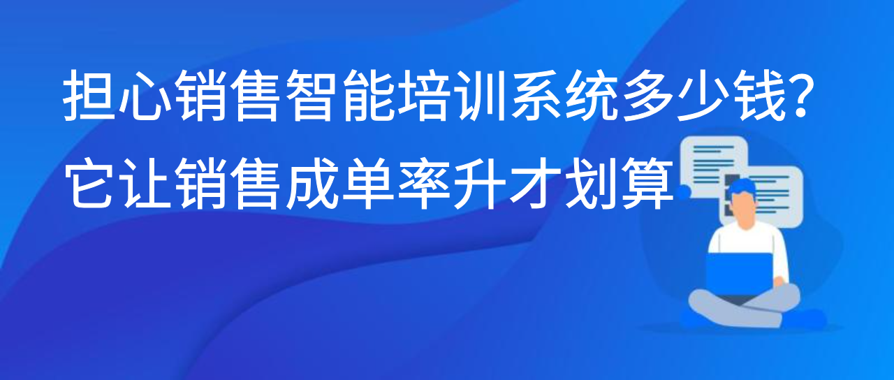 担心销售智能培训系统多少钱？它让销售成单率升才划算