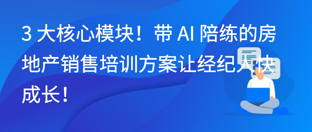 3 大核心模块！带 AI 陪练的房地产销售培训方案让经纪人快成长！