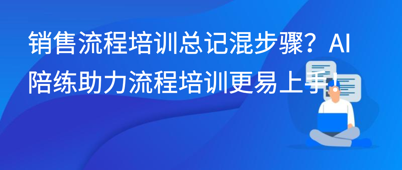 销售流程培训总记混步骤？AI 陪练助力流程培训更易上手！