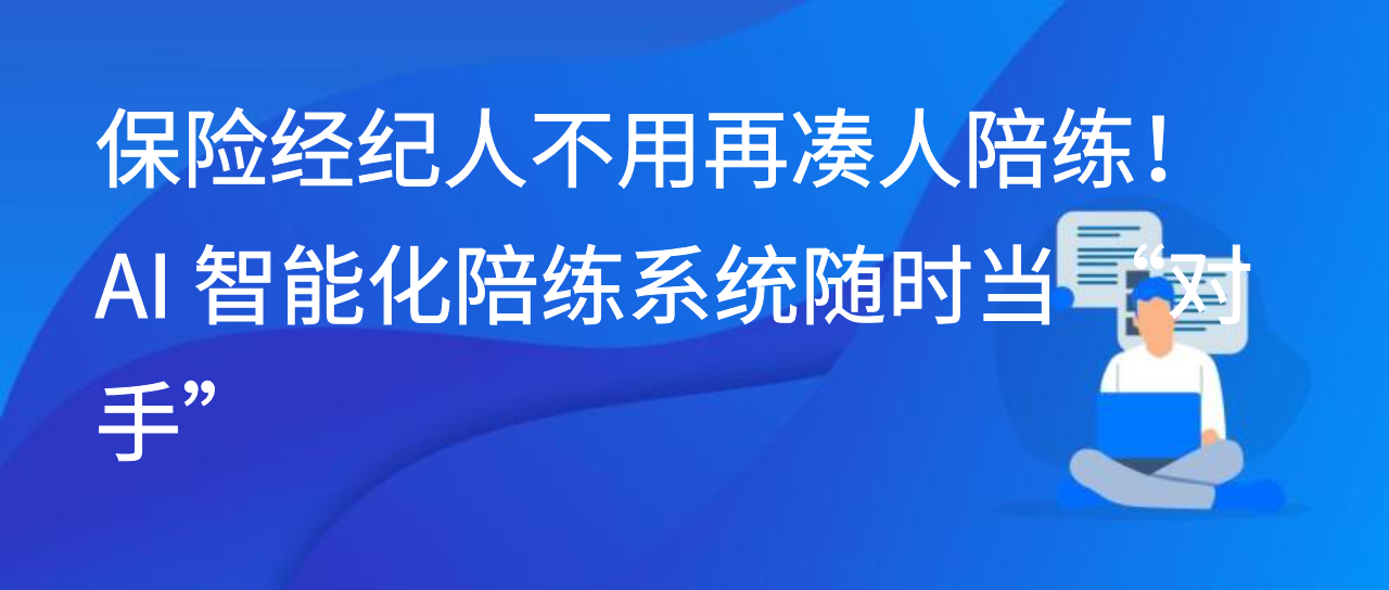 保险经纪人不用再凑人陪练！AI 智能化陪练系统随时当 “对手”
