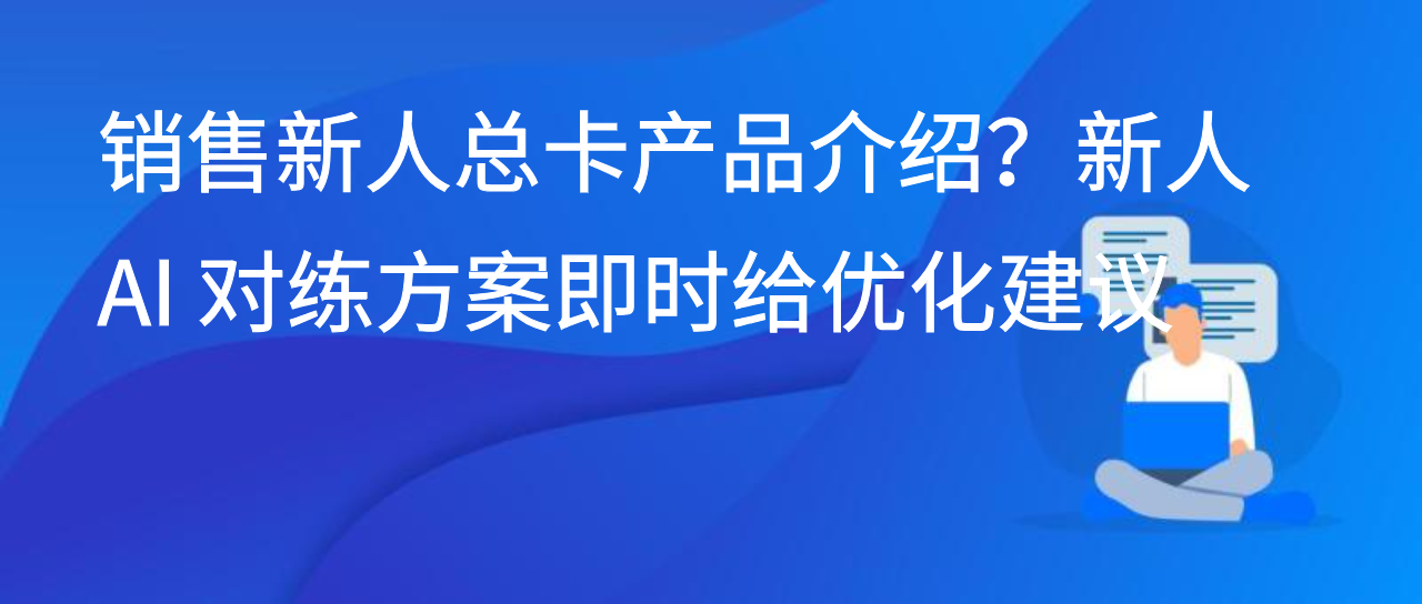 销售新人总卡产品介绍？新人 AI 对练方案即时给优化建议