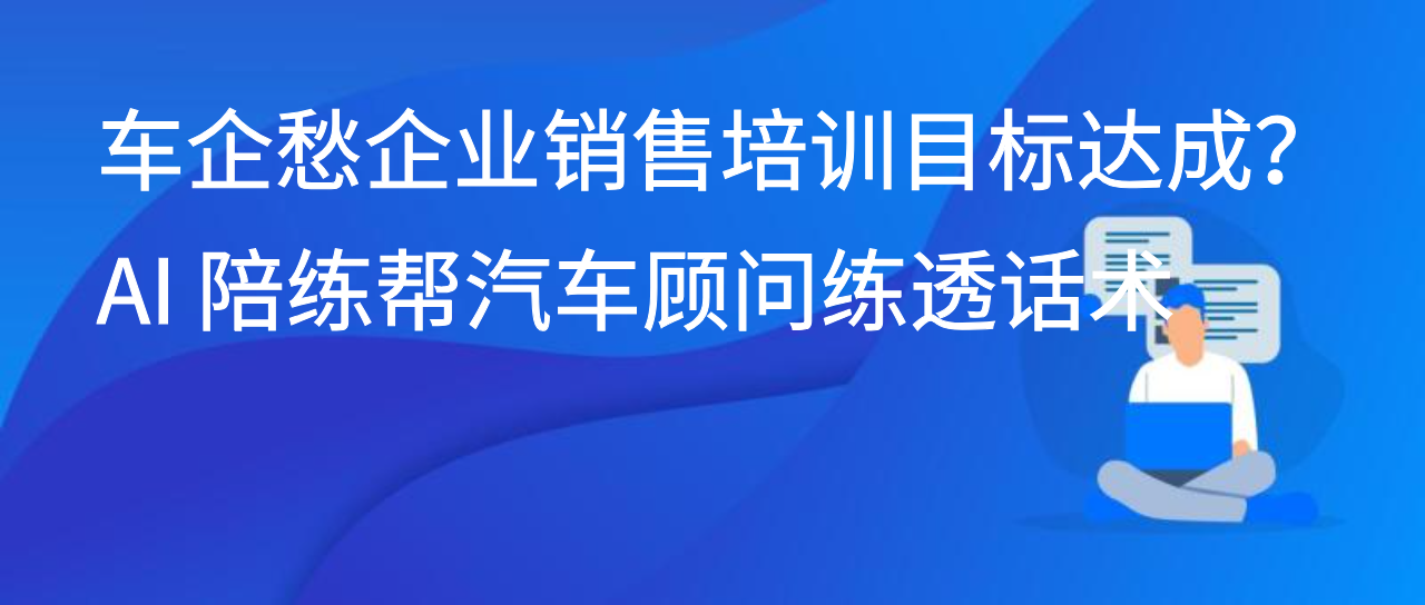 车企愁企业销售培训目标达成？AI 陪练帮汽车顾问练透话术