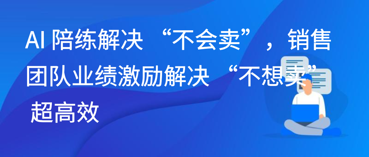 AI 陪练解决“不会卖”，销售团队业绩激励解决“不想卖”超高效