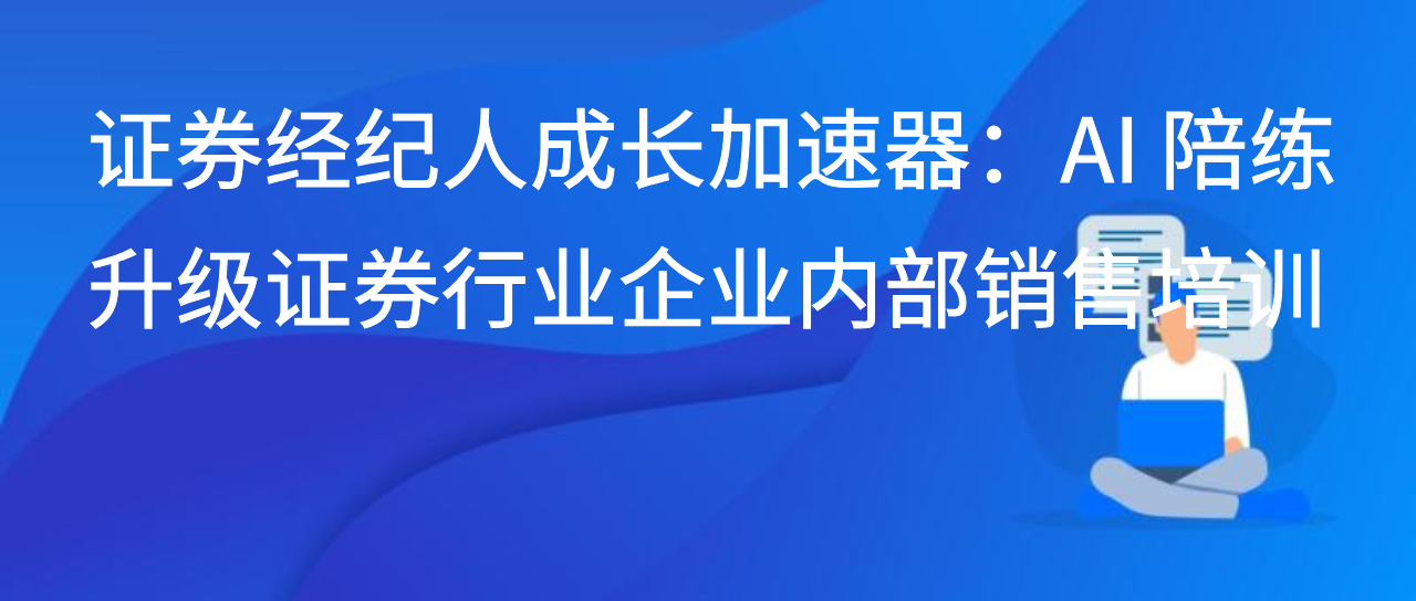 证券经纪人成长加速器：AI陪练升级证券行业企业内部销售培训