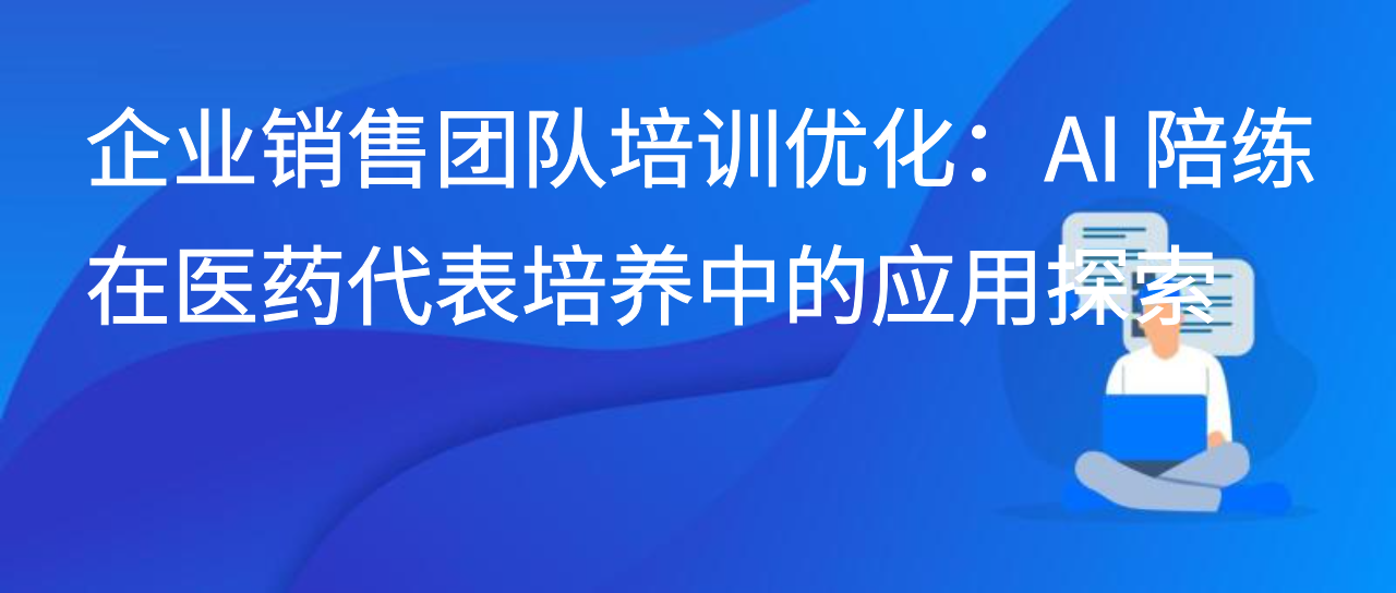 企业销售团队培训优化：AI 陪练在医药代表培养中的应用探索
