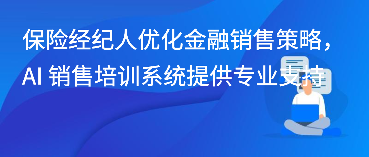 保险经纪人优化金融销售策略，AI 销售培训系统提供专业支持