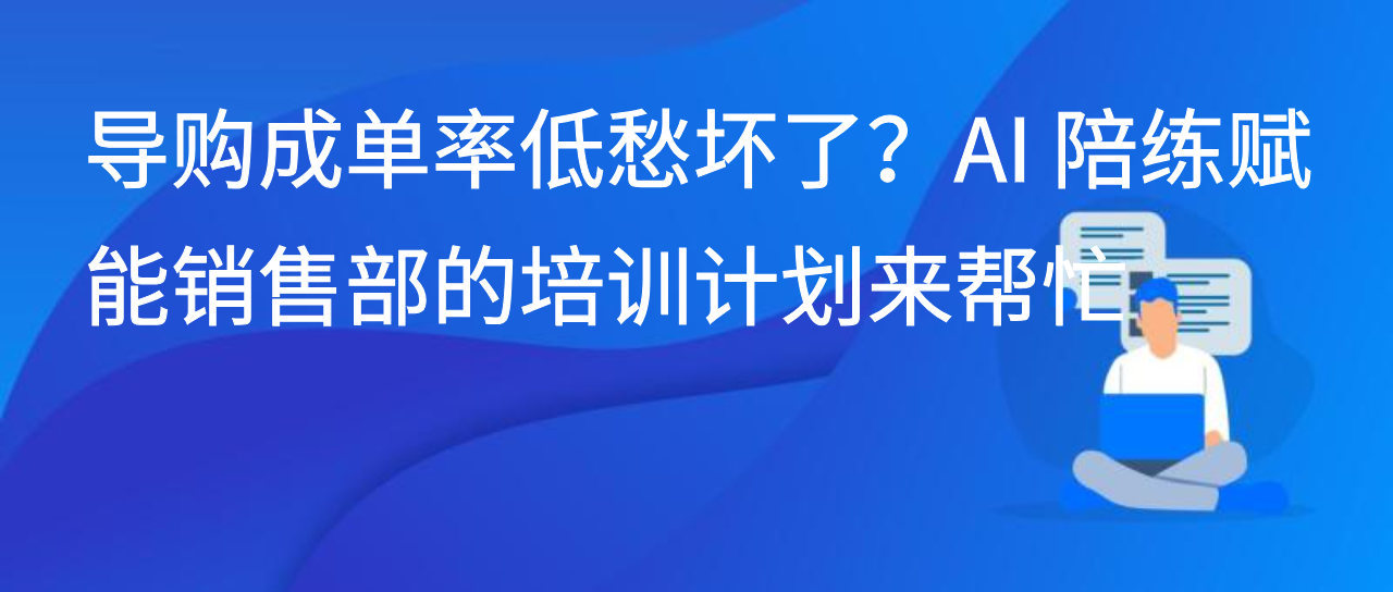 导购成单率低愁坏了？AI 陪练赋能销售部的培训计划来帮忙