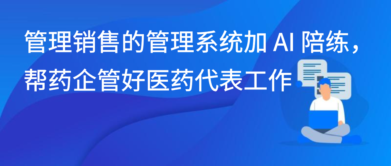 管理销售的管理系统加 AI 陪练，帮药企管好医药代表工作