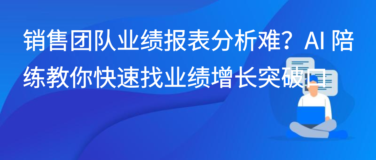 销售团队业绩报表分析难？AI 陪练教你快速找业绩增长突破口