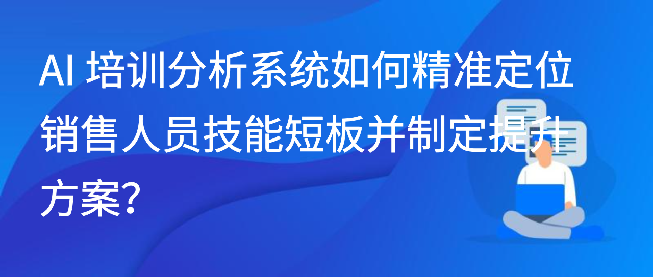 AI 培训分析系统如何精准定位销售人员技能短板并制定提升方案？