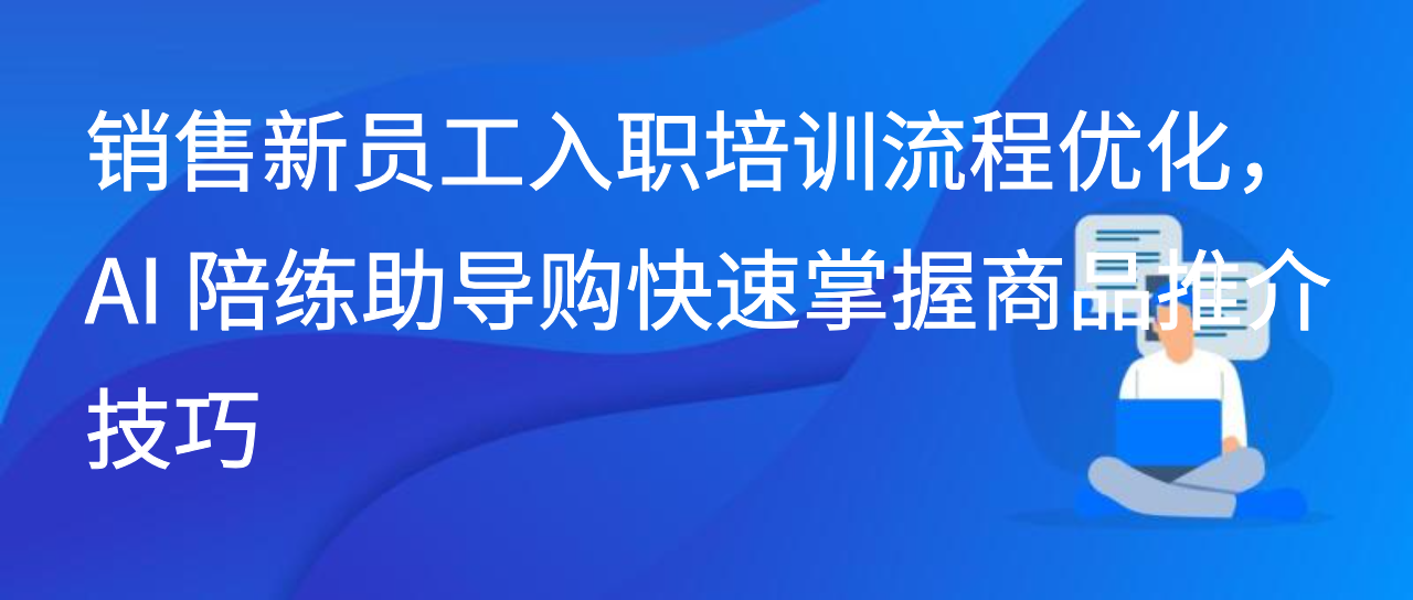 销售新员工入职培训流程优化，AI陪练助导购掌握商品推介技巧