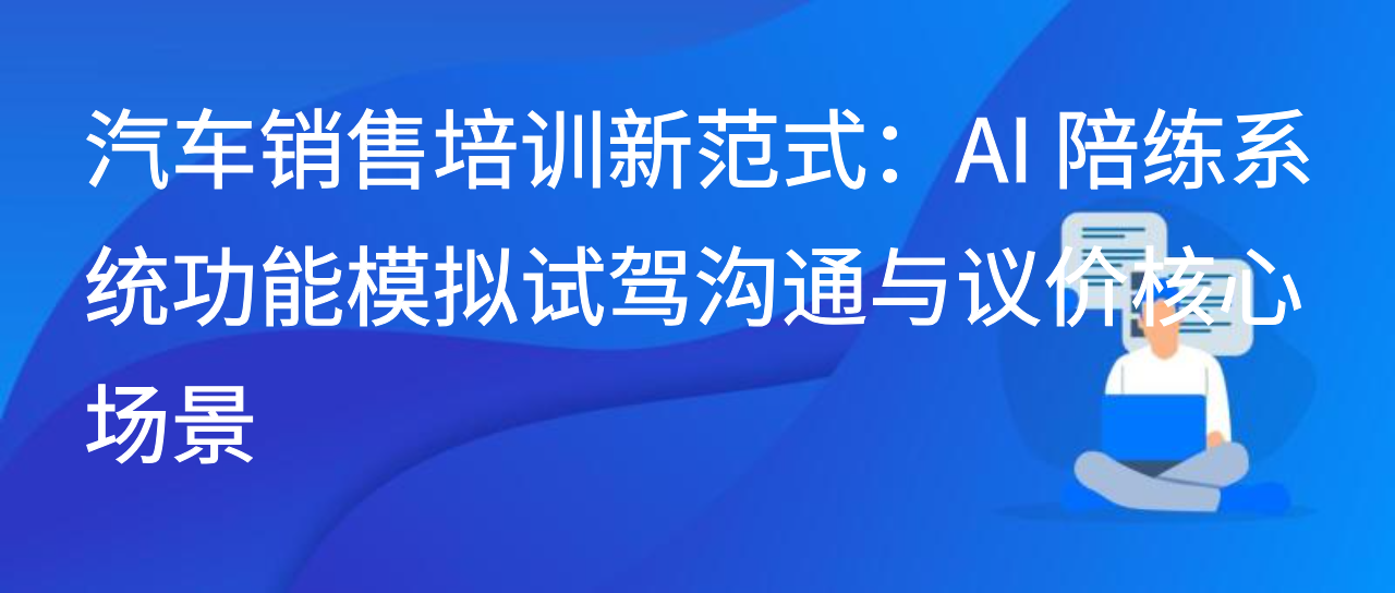 汽车销售培训新范式：AI 陪练系统功能模拟试驾沟通与议价场景