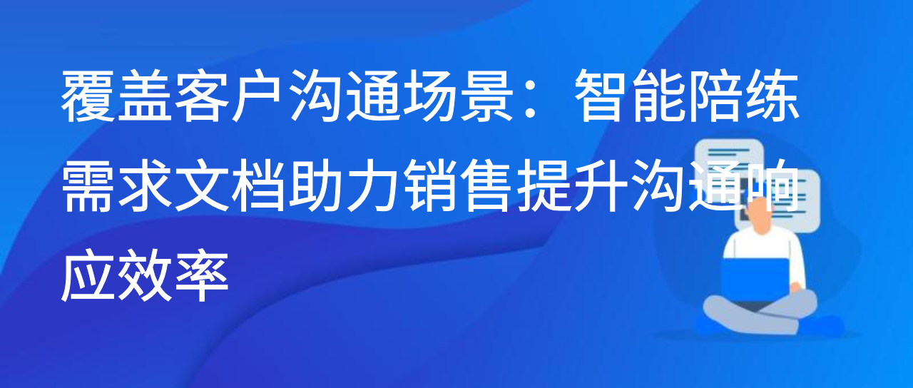 覆盖客户沟通场景：智能陪练需求文档助力销售提升沟通响应效率