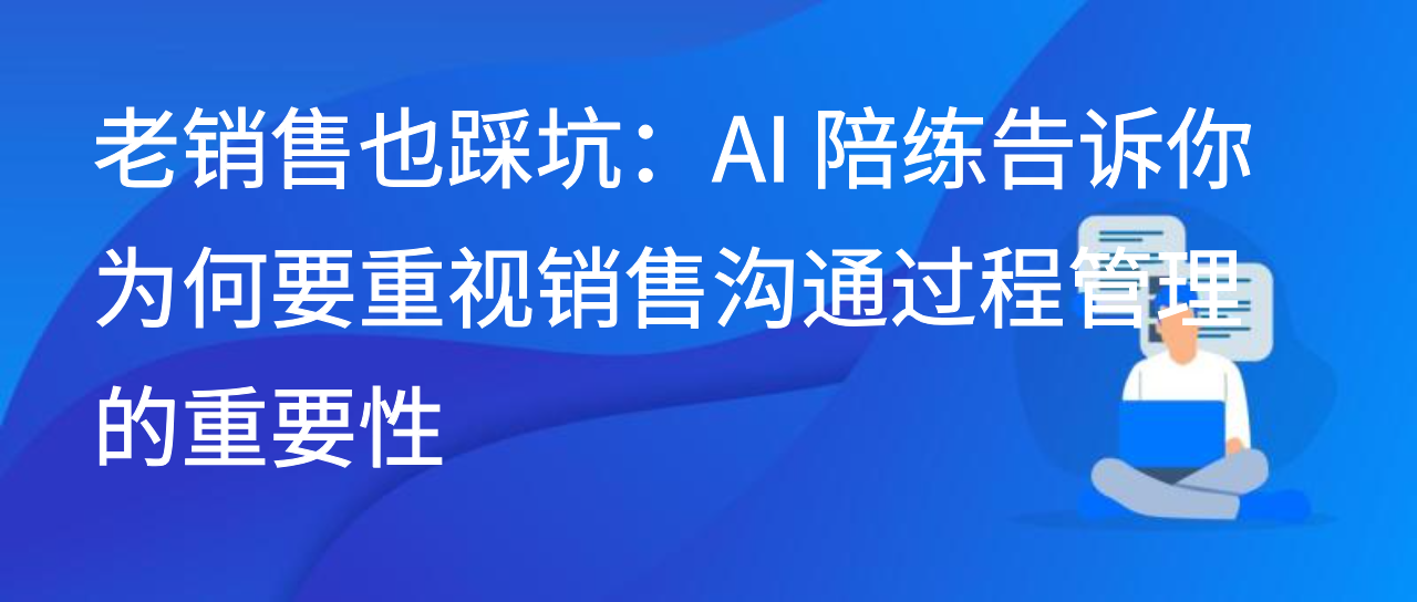 老销售也踩坑：AI 陪练告诉你重视销售沟通过程管理的重要性
