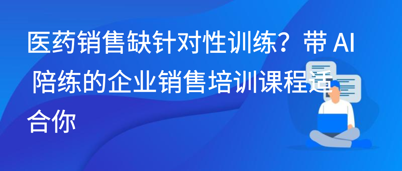 医药销售缺针对性训练？带 AI 陪练的企业销售培训课程适合你