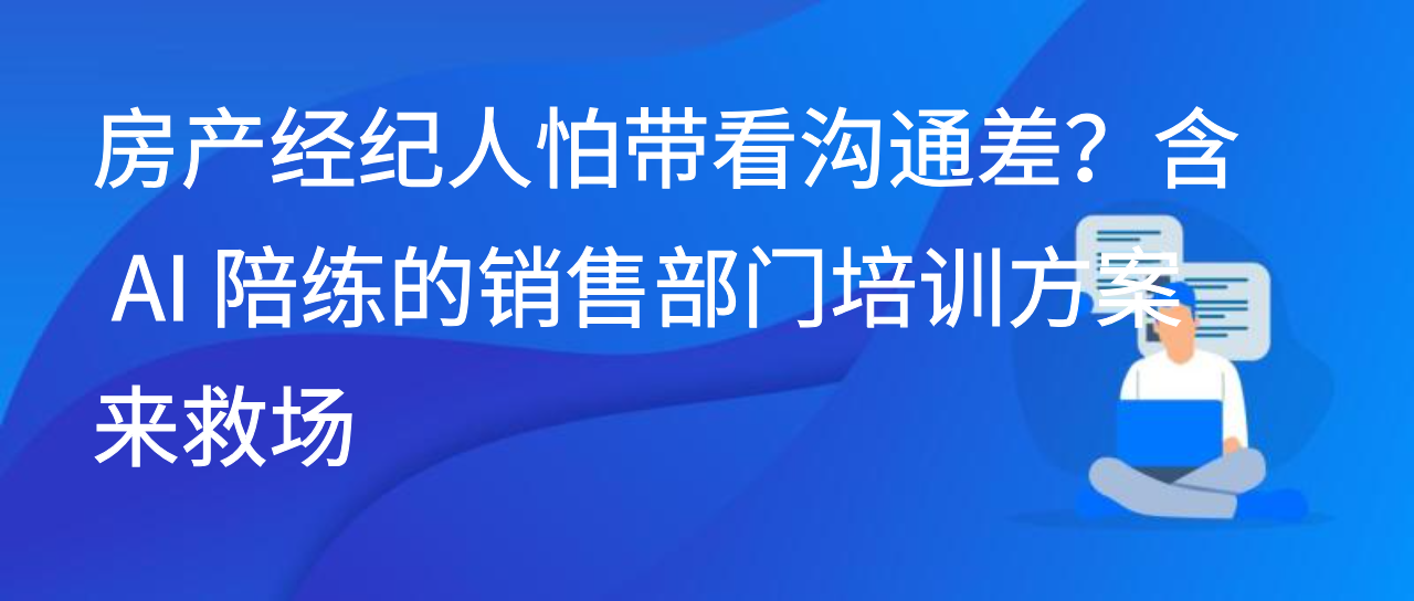房产经纪人怕带看沟通差？含 AI 陪练的销售部门培训方案来救场