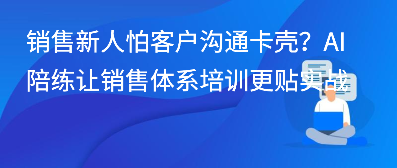 销售新人怕客户沟通卡壳？AI 陪练让销售体系培训更贴实战