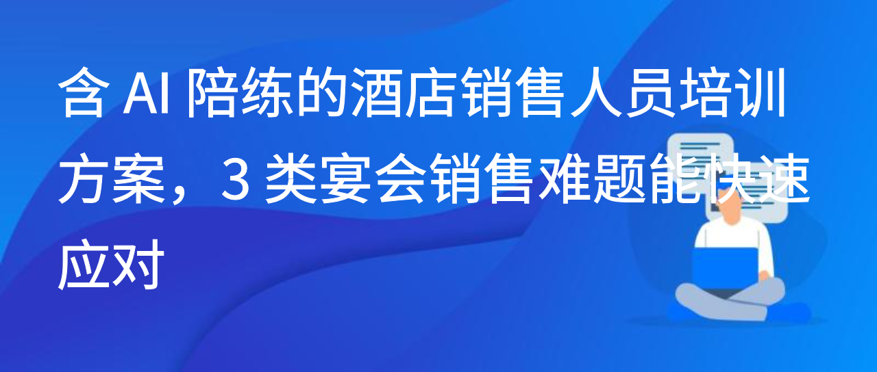含 AI 陪练的酒店销售人员培训方案，3 类宴会销售难题能快速应对