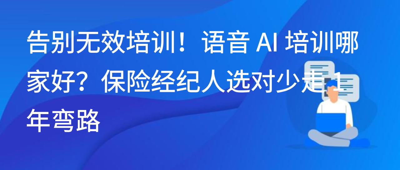 告别无效培训！语音 AI 培训哪家好？保险经纪人选对少走1年弯路
