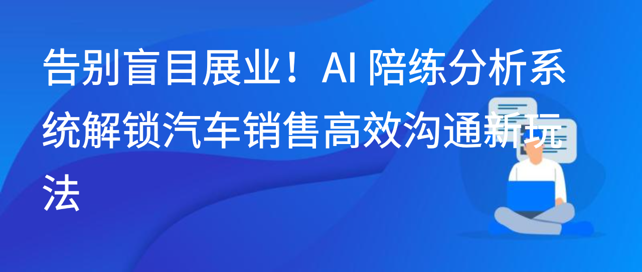 告别盲目展业！AI 陪练分析系统解锁汽车销售高效沟通新玩法