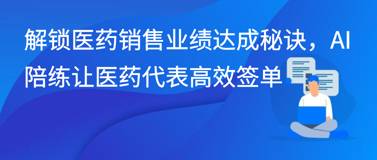 解锁医药销售业绩达成秘诀，AI 陪练让医药代表高效签单