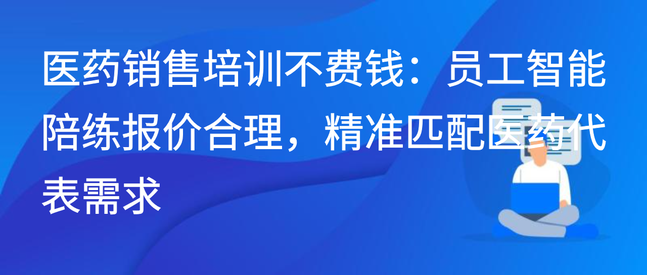医药销售培训不费钱：员工智能陪练报价合理，匹配医药代表需求