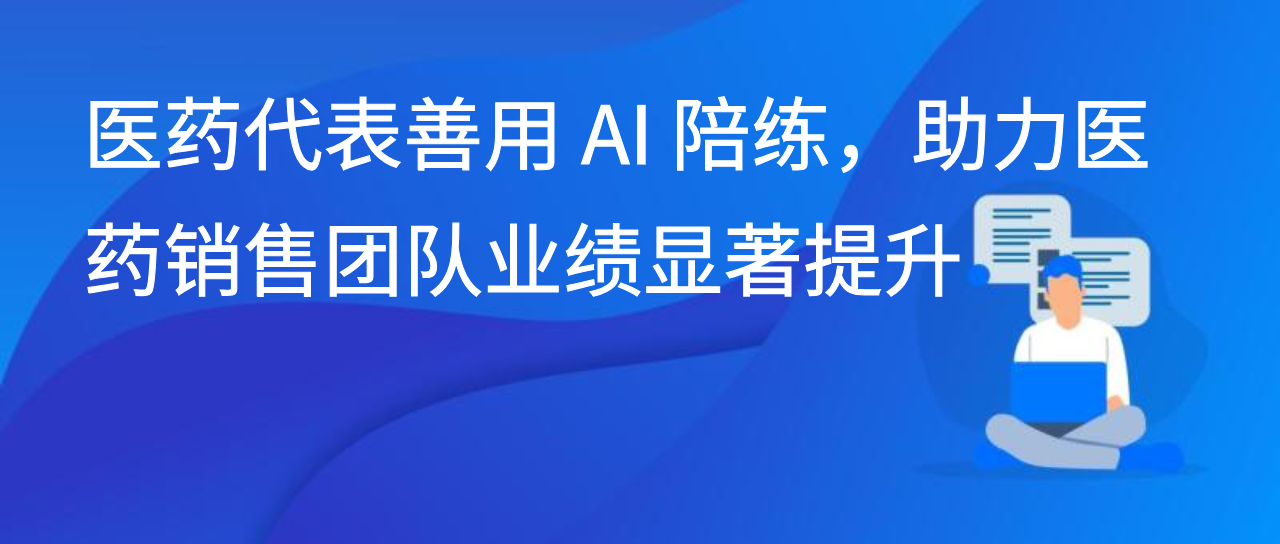 医药代表善用 AI 陪练，助力医药销售团队业绩显著提升