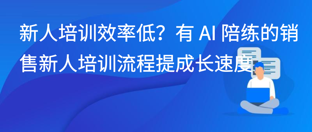 新人培训效率低？有 AI 陪练的销售新人培训流程提成长速度