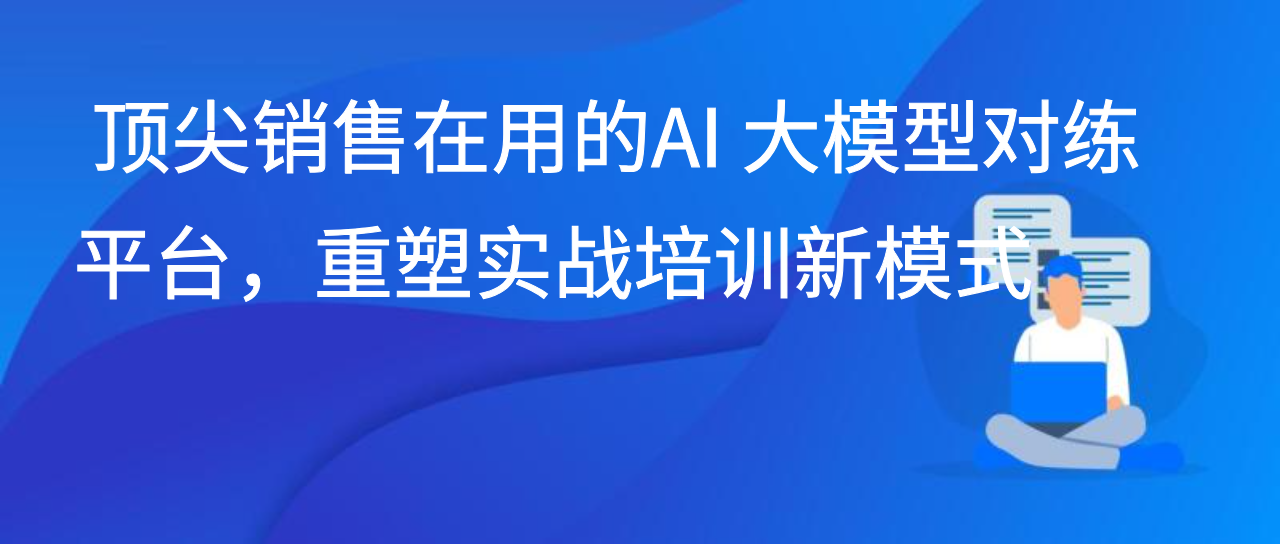 顶尖销售在用的AI 大模型对练平台，重塑实战培训新模式