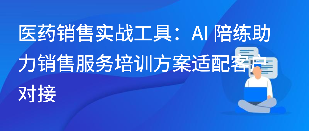 医药销售实战必备：AI 陪练助力销售服务培训方案适配客户对接