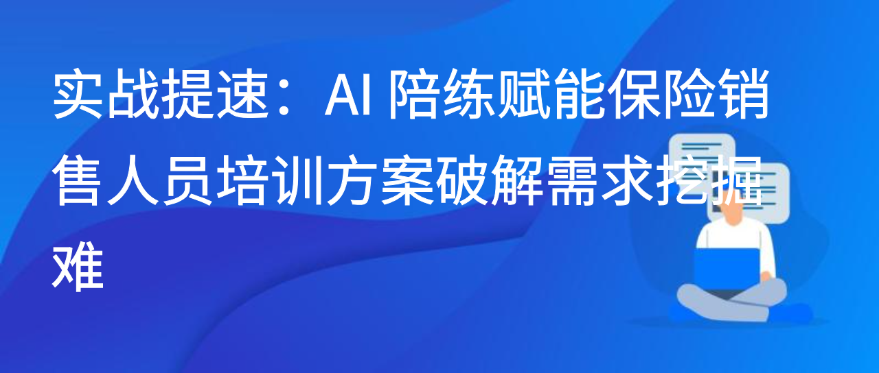 实战提速：AI 陪练赋能保险销售人员培训方案破解需求挖掘难