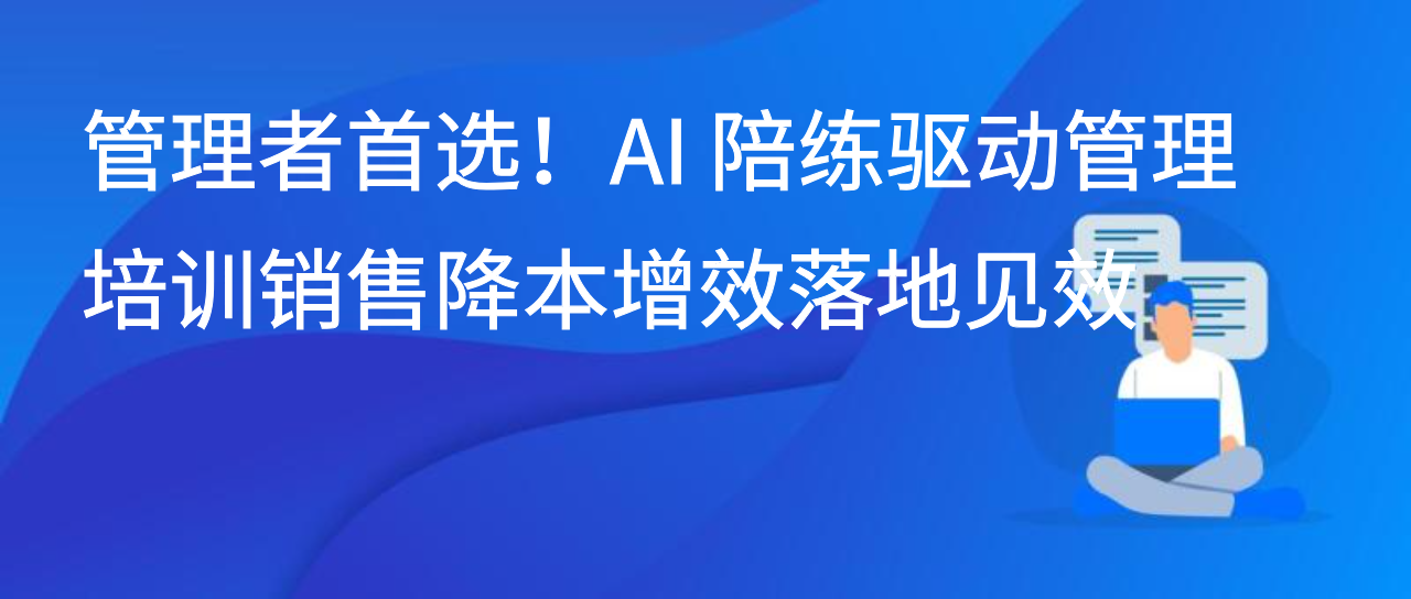 管理者首选！AI 陪练驱动管理培训销售降本增效落地见效
