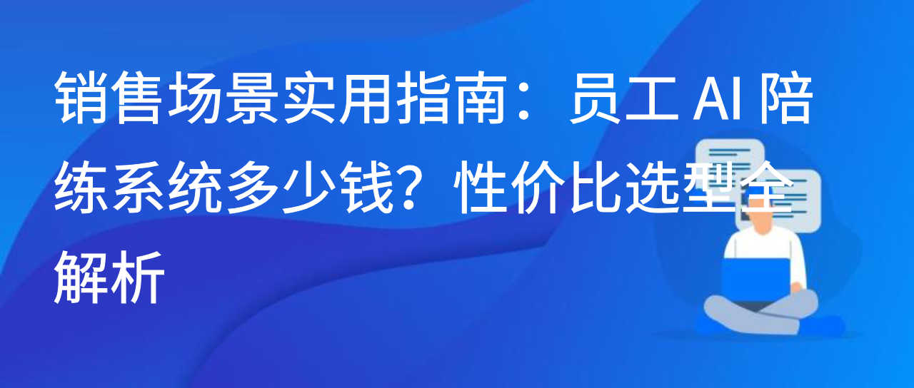 销售场景实用指南：员工 AI 陪练系统多少钱？性价比选型全解析