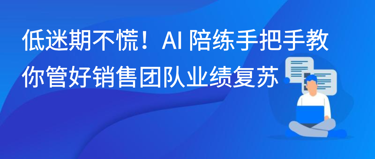 低迷期不慌！AI 陪练手把手教你管好销售团队业绩复苏