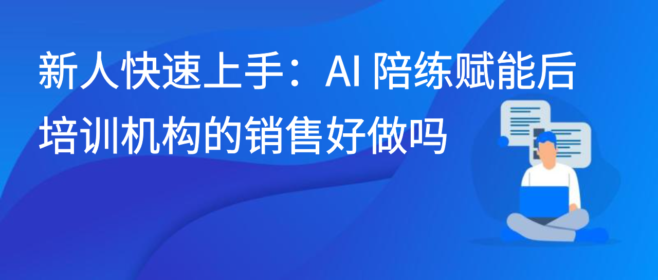 新人快速上手：AI 陪练赋能后培训机构的销售好做吗