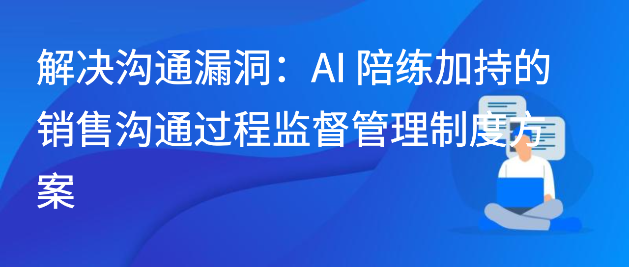 解决沟通漏洞，AI 陪练加持的销售沟通过程监督管理制度方案