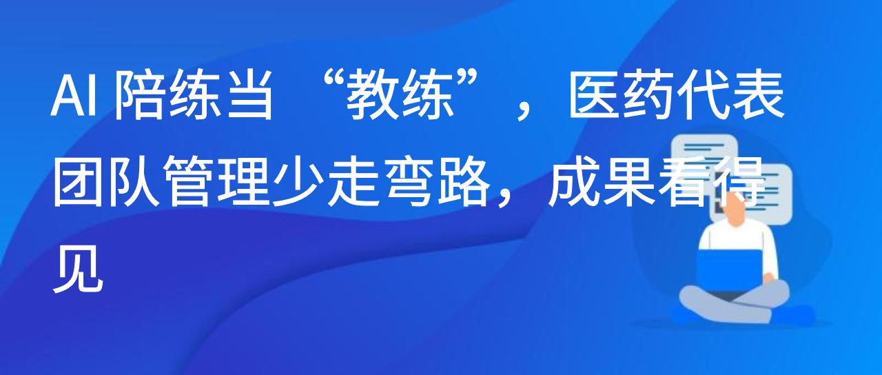AI陪练当“教练”，医药代表团队管理少走弯路，成果看得见